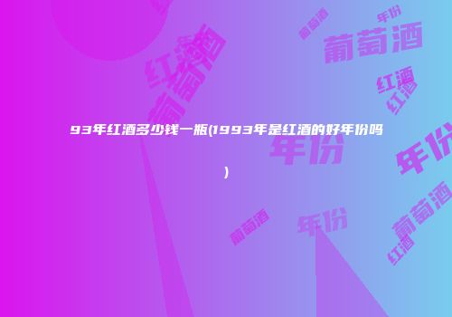 93年红酒多少钱一瓶(1993年是红酒的好年份吗)