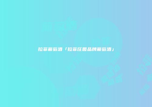 拉菲葡萄酒「拉菲庄园品牌葡萄酒」
