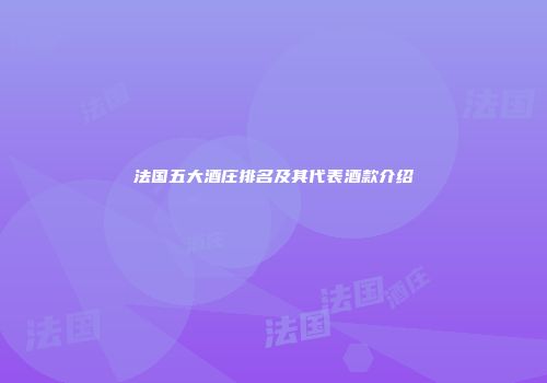 法国五大酒庄排名及其代表酒款介绍