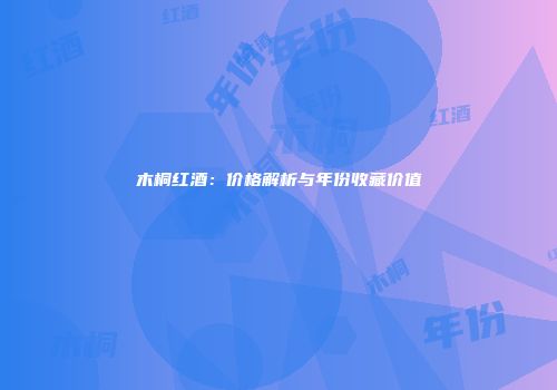木桐红酒：价格解析与年份收藏价值