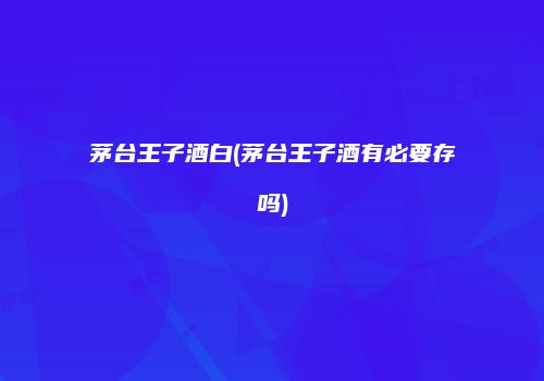 茅台王子酒白(茅台王子酒有必要存吗)
