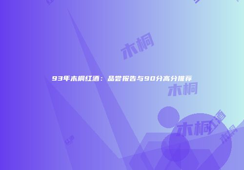 93年木桐红酒：品尝报告与90分高分推荐