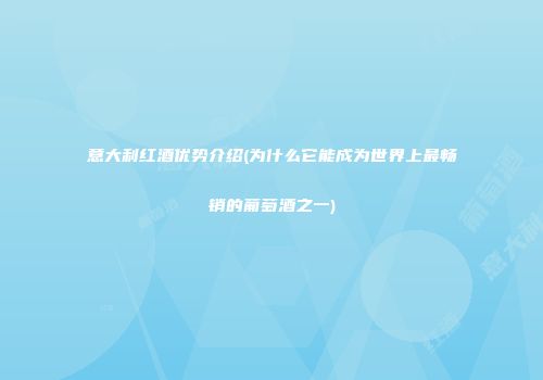 意大利红酒优势介绍(为什么它能成为世界上最畅销的葡萄酒之一)