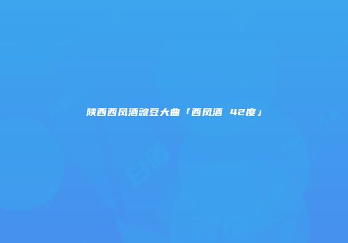 陕西西凤酒豌豆大曲「西凤酒 42度」