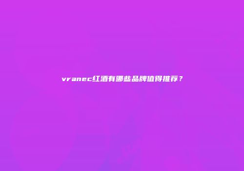 vranec红酒有哪些品牌值得推荐？