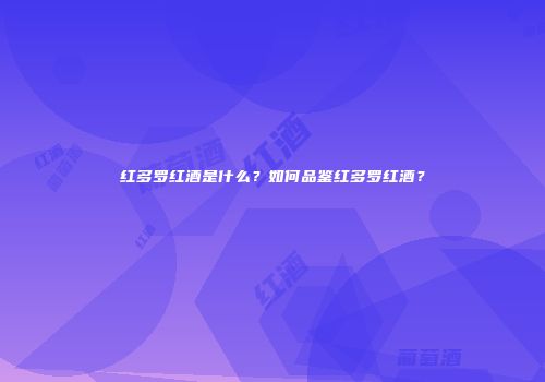红多罗红酒是什么？如何品鉴红多罗红酒？