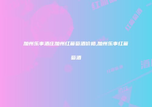 加州乐事酒庄加州红葡萄酒价格,加州乐事红葡萄酒