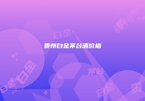贵州白金茅台酒价格