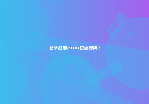 公牛红酒2010口感如何？