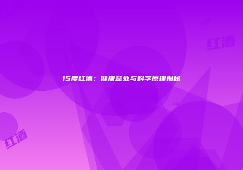 15度红酒：健康益处与科学原理揭秘