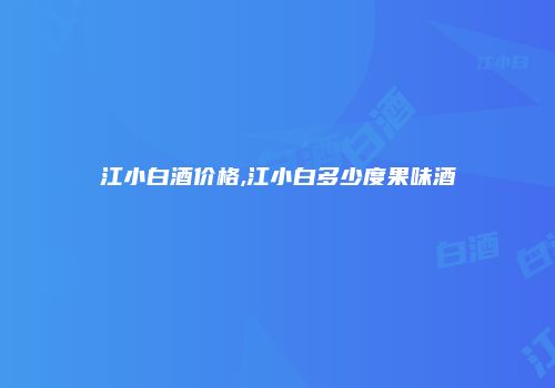 江小白酒价格,江小白多少度果味酒