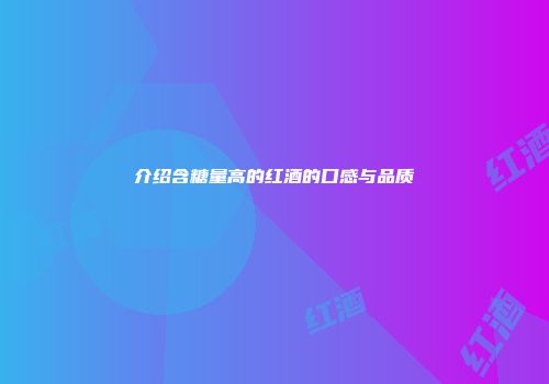 介绍含糖量高的红酒的口感与品质
