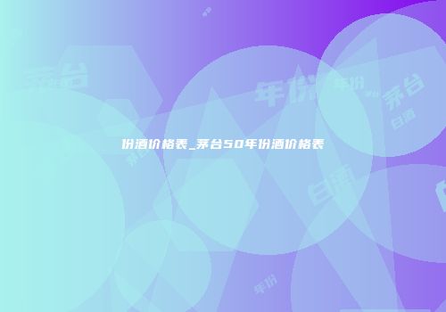 份酒价格表_茅台50年份酒价格表
