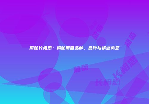 探秘长相思：揭秘葡萄品种、品牌与情感寓意