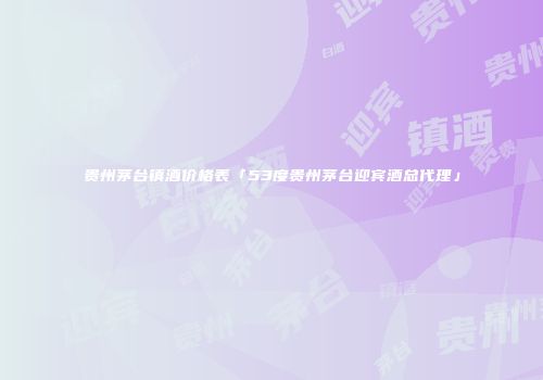贵州茅台镇酒价格表「53度贵州茅台迎宾酒总代理」