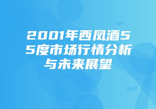 2001年西凤酒55度市场行情分析与未来展望