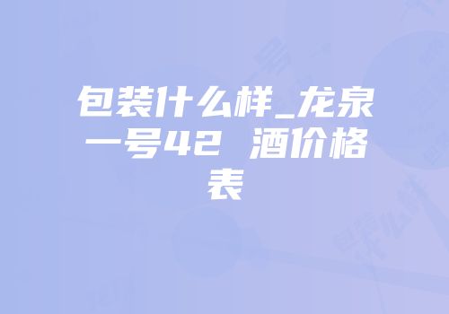 包装什么样_龙泉一号42 酒价格表
