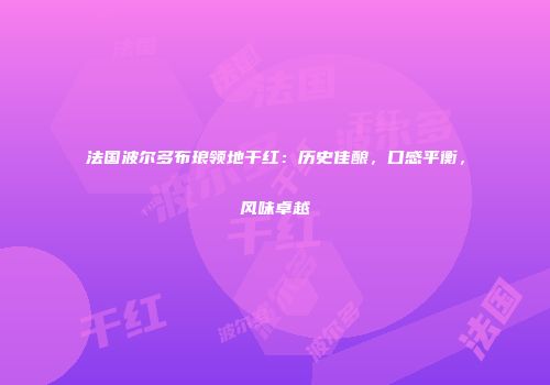 法国波尔多布琅领地干红：历史佳酿，口感平衡，风味卓越
