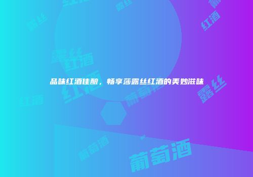 品味红酒佳酿，畅享莎露丝红酒的美妙滋味