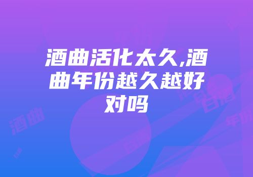 酒曲活化太久,酒曲年份越久越好对吗