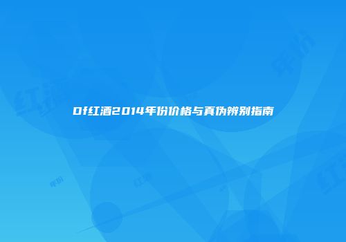Df红酒2014年份价格与真伪辨别指南