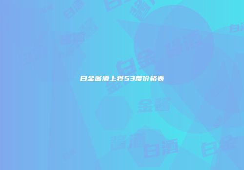 白金酱酒上将53度价格表