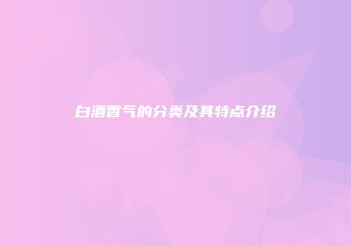 白酒香气的分类及其特点介绍