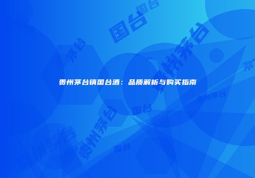 贵州茅台镇国台酒：品质解析与购买指南