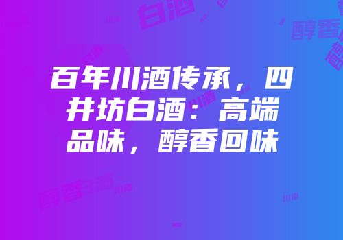 百年川酒传承，四井坊白酒：高端品味，醇香回味