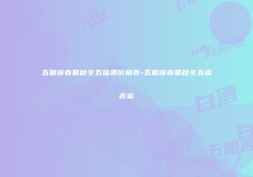 五粮液春夏秋冬五福酒价格表-五粮液春夏秋冬五福吉运