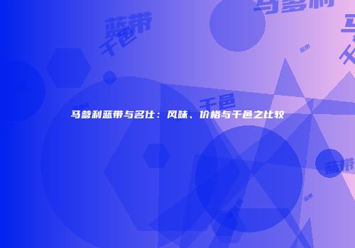 马爹利蓝带与名仕：风味、价格与干邑之比较