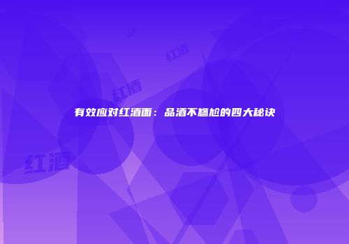 有效应对红酒面：品酒不尴尬的四大秘诀