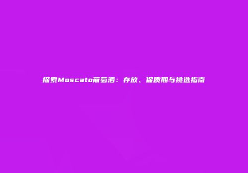 探索Moscato葡萄酒：存放、保质期与挑选指南