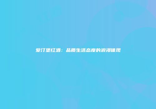 爱汀堡红酒：品质生活态度的浪漫体现
