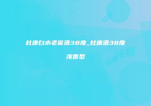 杜康白水老窖酒38度_杜康酒38度浓香型