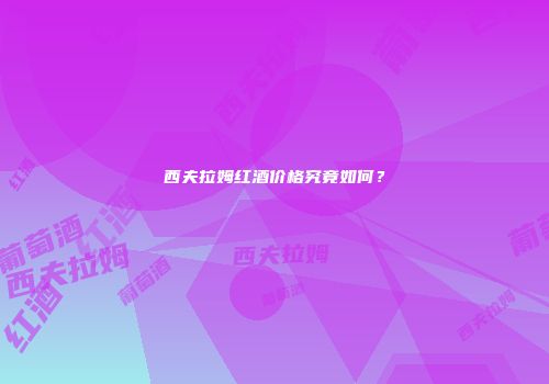 西夫拉姆红酒价格究竟如何？