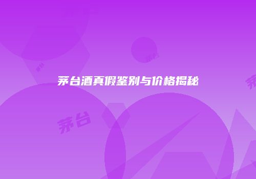 茅台酒真假鉴别与价格揭秘