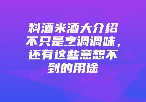 料酒米酒大介绍不只是烹调调味，还有这些意想不到的用途