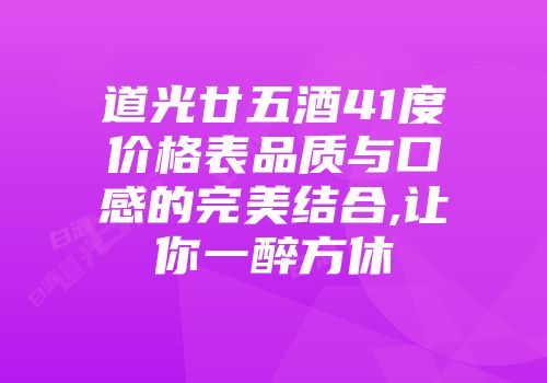 道光廿五酒41度价格表品质与口感的完美结合,让你一醉方休