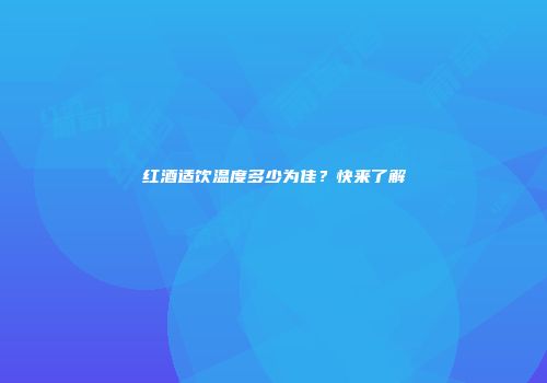 红酒适饮温度多少为佳？快来了解