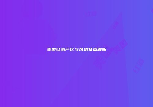 美国红酒产区与风格特点解析