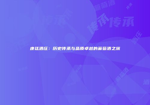 康廷酒庄：历史传承与品质卓越的葡萄酒之旅