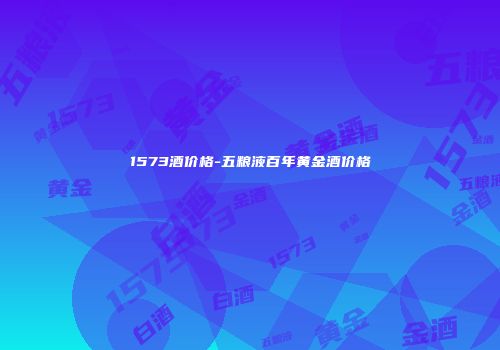 1573酒价格-五粮液百年黄金酒价格