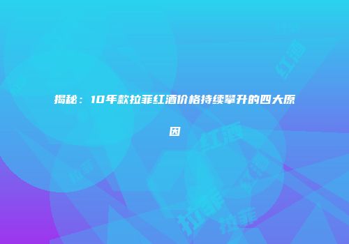 揭秘：10年款拉菲红酒价格持续攀升的四大原因