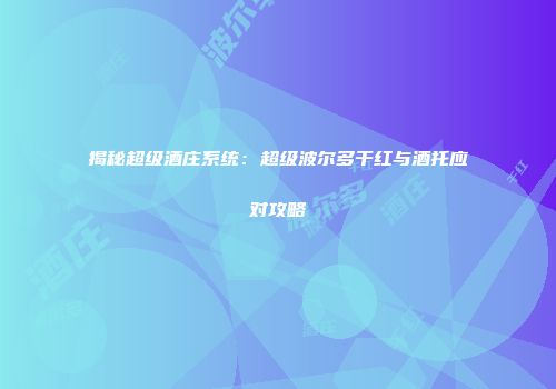 揭秘超级酒庄系统：超级波尔多干红与酒托应对攻略