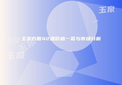 玉泉方瓶42酒价格一览与市场分析