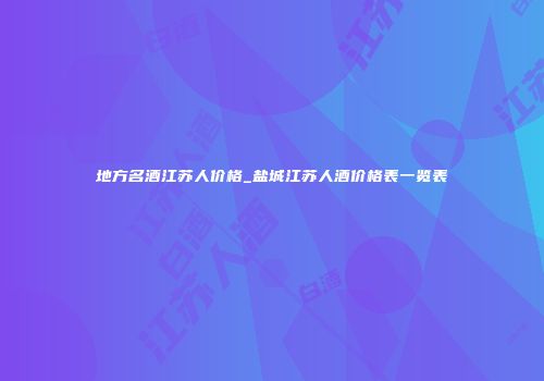 地方名酒江苏人价格_盐城江苏人酒价格表一览表