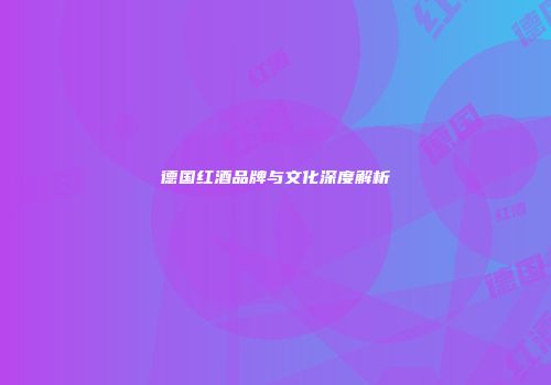 德国红酒品牌与文化深度解析