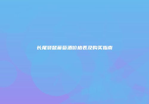 长尾袋鼠葡萄酒价格表及购买指南