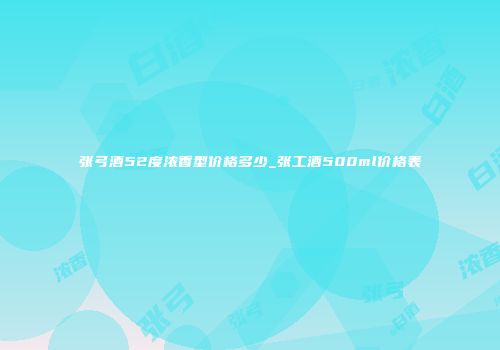张弓酒52度浓香型价格多少_张工酒500ml价格表